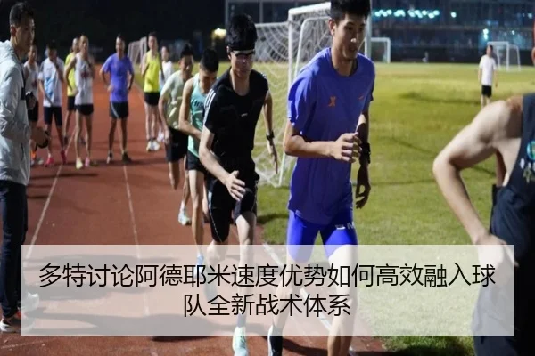 多特讨论阿德耶米速度优势如何高效融入球队全新战术体系