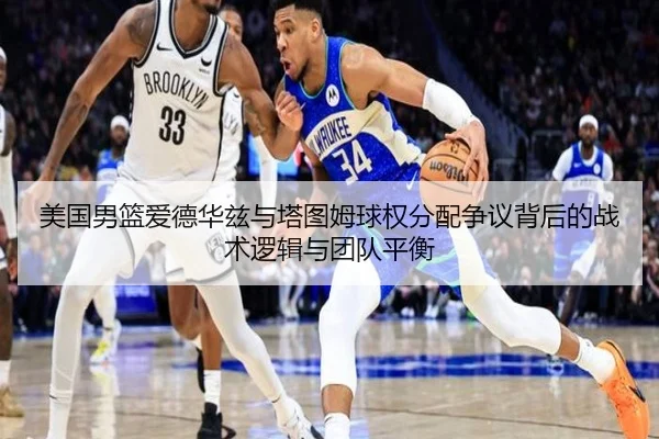 美国男篮爱德华兹与塔图姆球权分配争议背后的战术逻辑与团队平衡