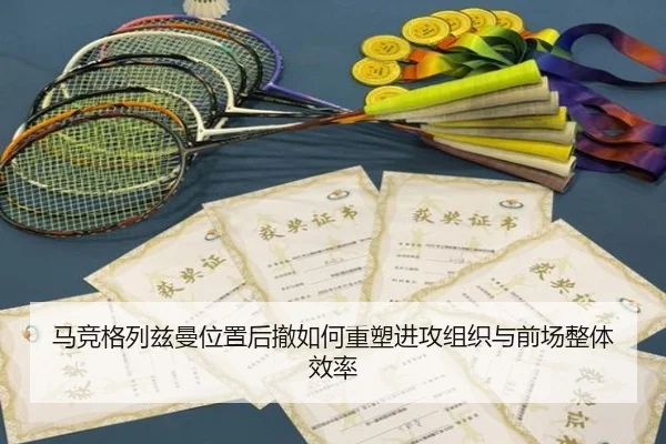 马竞格列兹曼位置后撤如何重塑进攻组织与前场整体效率