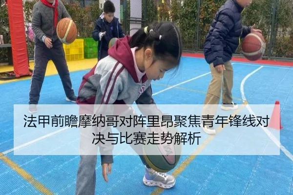 法甲前瞻摩纳哥对阵里昂聚焦青年锋线对决与比赛走势解析