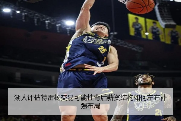湖人评估特雷杨交易可能性背后薪资结构如何左右补强布局