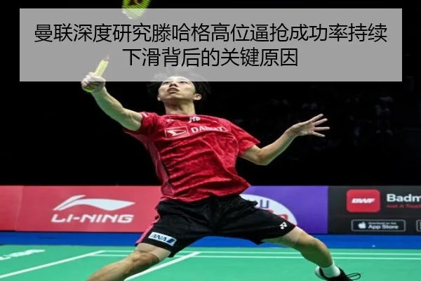 曼联深度研究滕哈格高位逼抢成功率持续下滑背后的关键原因