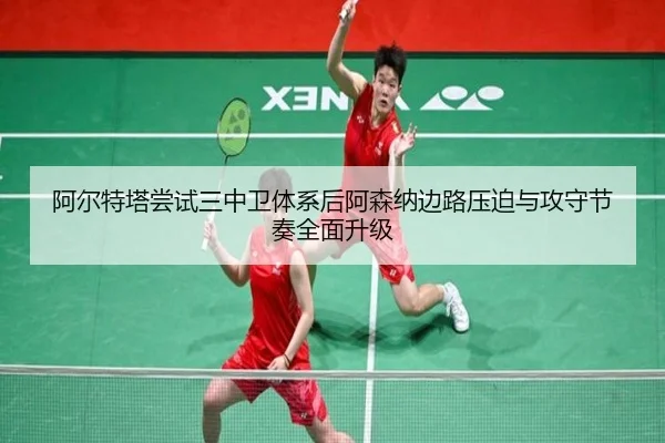 阿尔特塔尝试三中卫体系后阿森纳边路压迫与攻守节奏全面升级